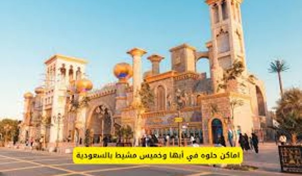 اماكن حلوه في أبها وخميس مشيط